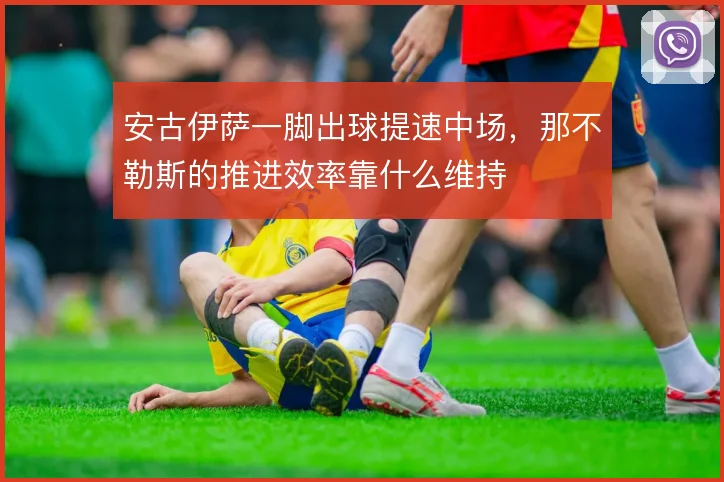 安古伊萨一脚出球提速中场，那不勒斯的推进效率靠什么维持