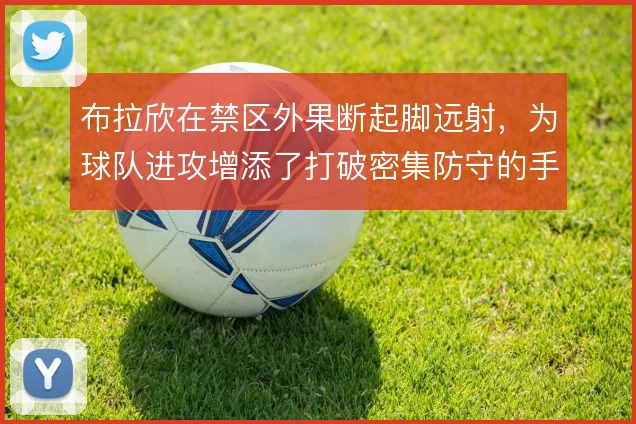 布拉欣在禁区外果断起脚远射，为球队进攻增添了打破密集防守的手段
