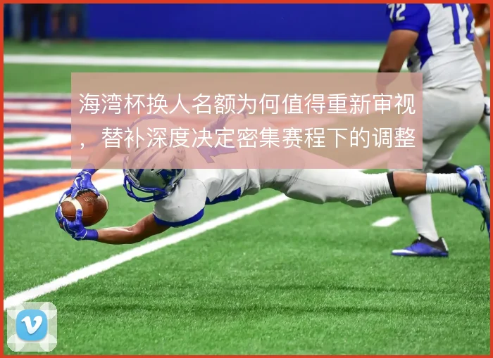 海湾杯换人名额为何值得重新审视，替补深度决定密集赛程下的调整空间