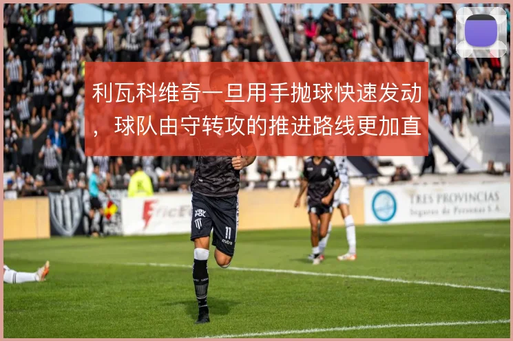 利瓦科维奇一旦用手抛球快速发动，球队由守转攻的推进路线更加直接