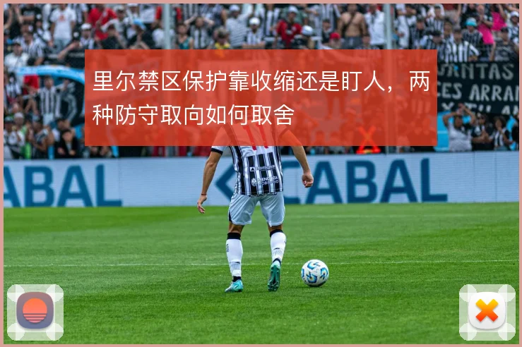 里尔禁区保护靠收缩还是盯人，两种防守取向如何取舍