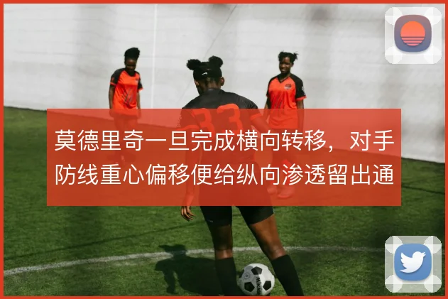 莫德里奇一旦完成横向转移，对手防线重心偏移便给纵向渗透留出通道