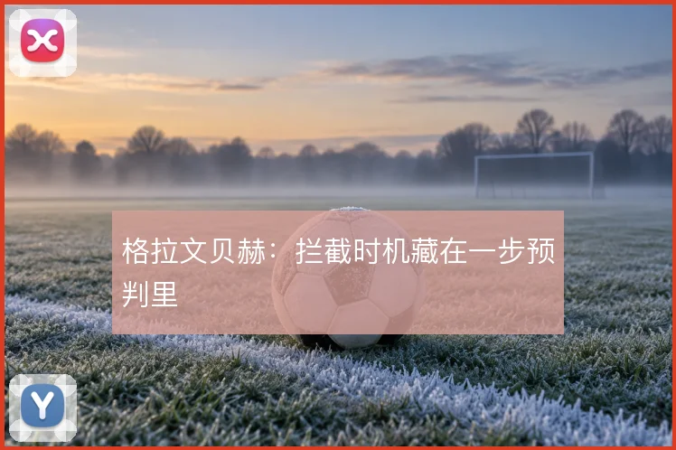 格拉文贝赫：拦截时机藏在一步预判里