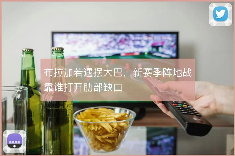 布拉加若遇摆大巴，新赛季阵地战靠谁打开肋部缺口