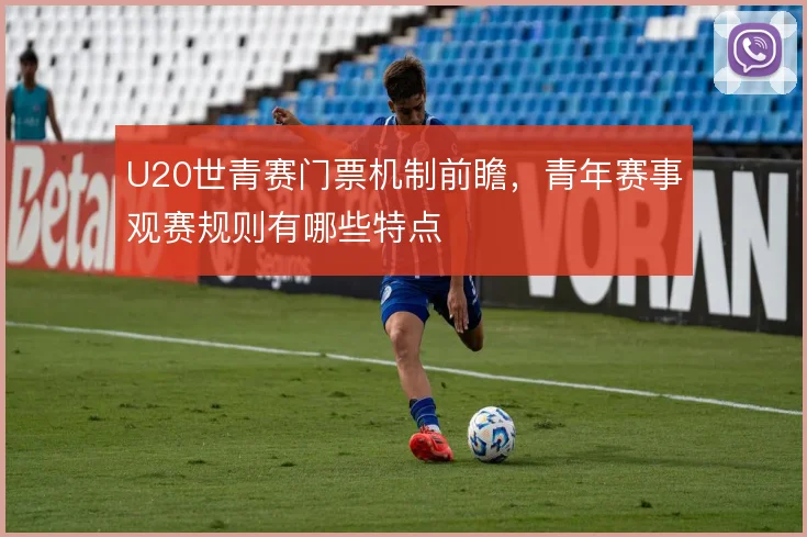 U20世青赛门票机制前瞻，青年赛事观赛规则有哪些特点