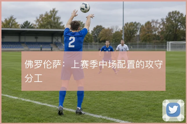 佛罗伦萨：上赛季中场配置的攻守分工