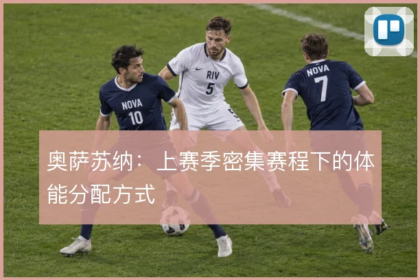 奥萨苏纳：上赛季密集赛程下的体能分配方式