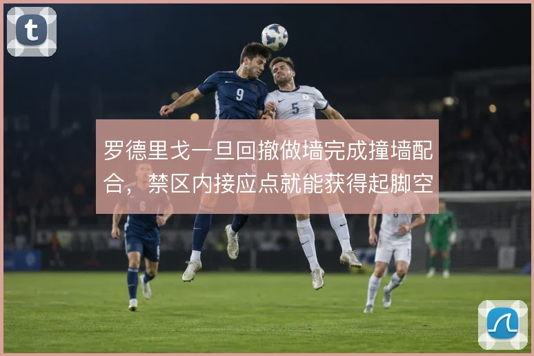 罗德里戈一旦回撤做墙完成撞墙配合，禁区内接应点就能获得起脚空间
