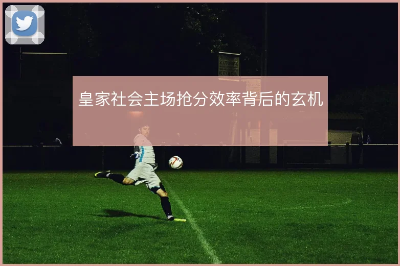 皇家社会主场抢分效率背后的玄机