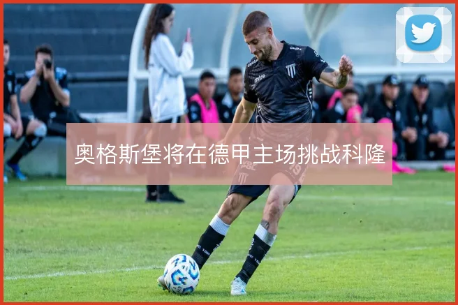 奥格斯堡将在德甲主场挑战科隆