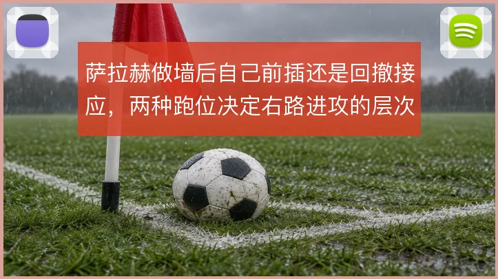 萨拉赫做墙后自己前插还是回撤接应，两种跑位决定右路进攻的层次差异