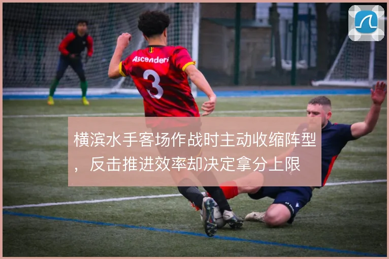 横滨水手客场作战时主动收缩阵型，反击推进效率却决定拿分上限
