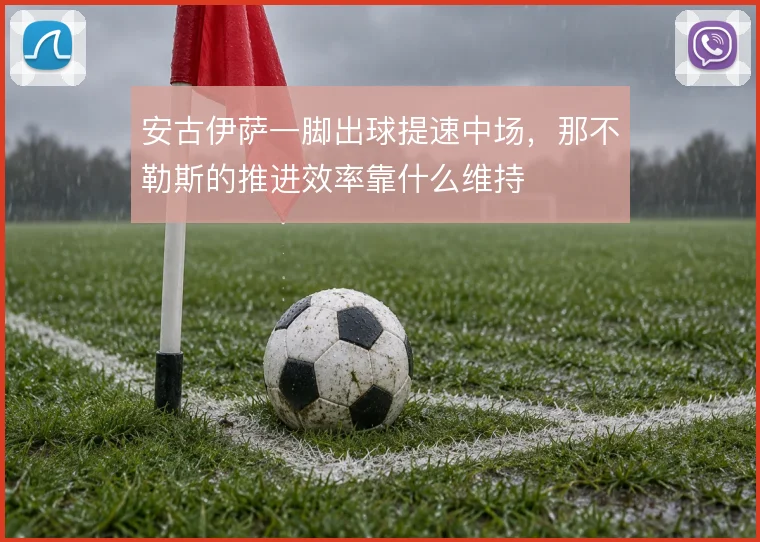 安古伊萨一脚出球提速中场，那不勒斯的推进效率靠什么维持
