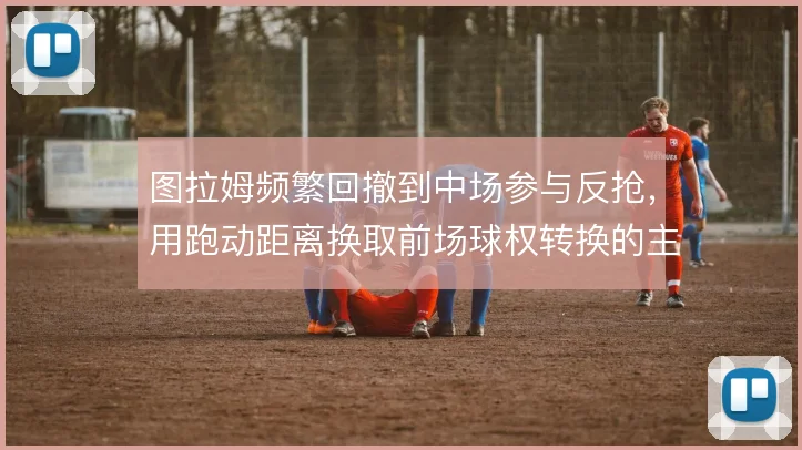 图拉姆频繁回撤到中场参与反抢，用跑动距离换取前场球权转换的主动权