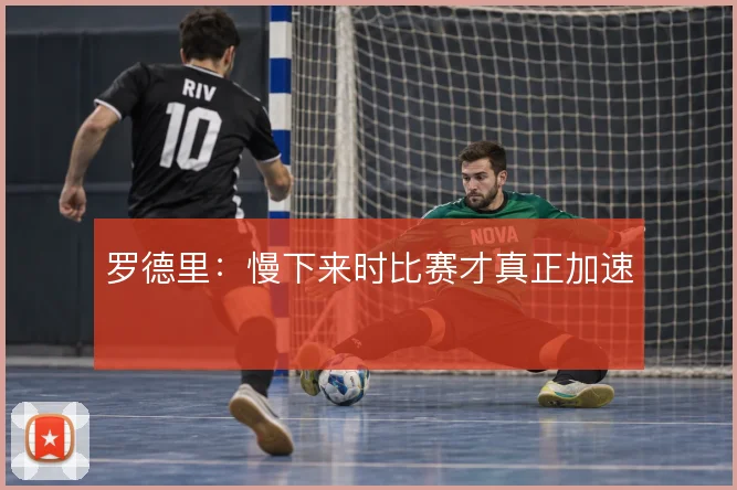 罗德里：慢下来时比赛才真正加速