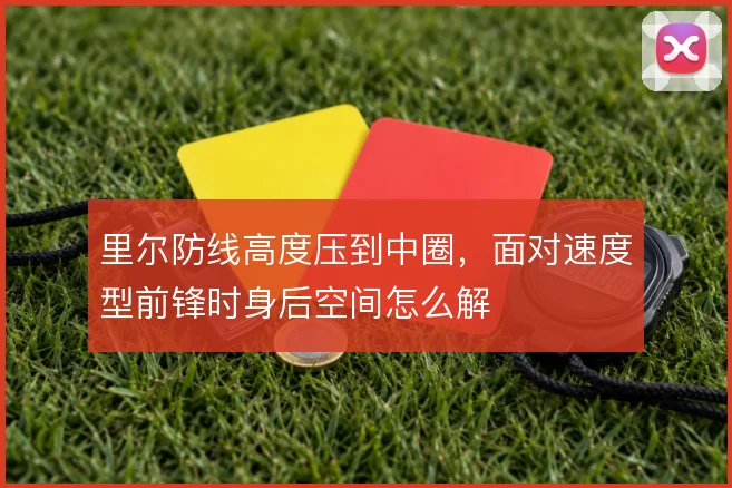 里尔防线高度压到中圈，面对速度型前锋时身后空间怎么解