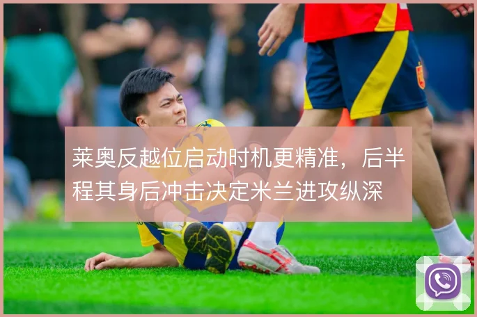 莱奥反越位启动时机更精准，后半程其身后冲击决定米兰进攻纵深