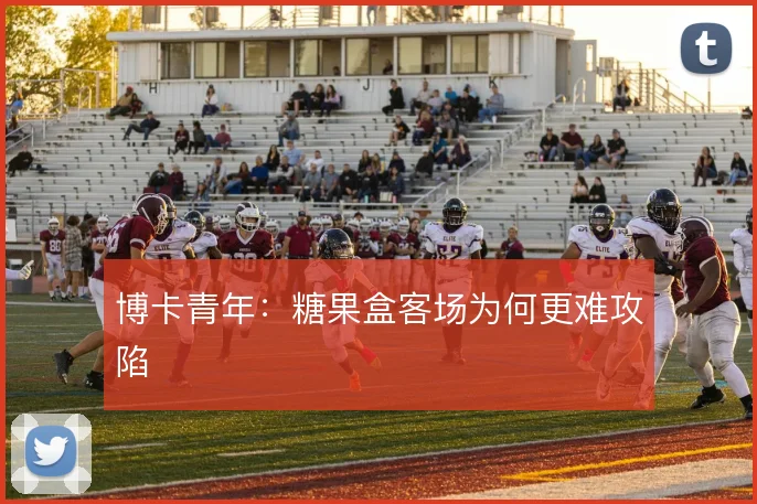 博卡青年：糖果盒客场为何更难攻陷