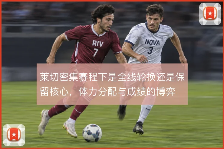 莱切密集赛程下是全线轮换还是保留核心，体力分配与成绩的博弈