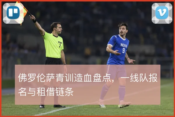 佛罗伦萨青训造血盘点，一线队报名与租借链条