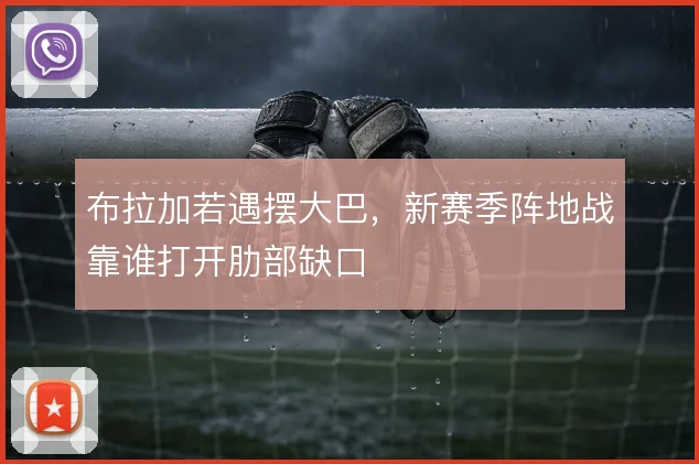 布拉加若遇摆大巴，新赛季阵地战靠谁打开肋部缺口
