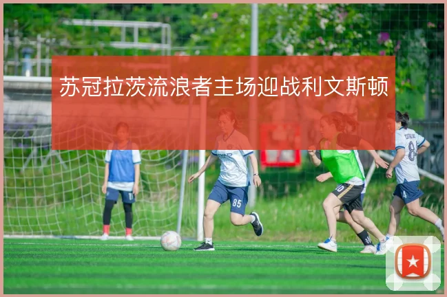 苏冠拉茨流浪者主场迎战利文斯顿