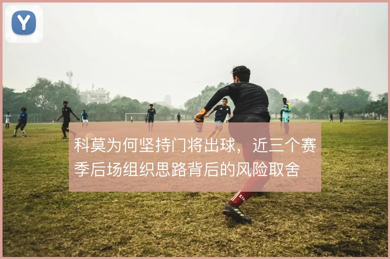 科莫为何坚持门将出球，近三个赛季后场组织思路背后的风险取舍