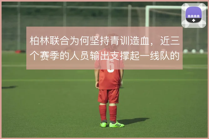 柏林联合为何坚持青训造血，近三个赛季的人员输出支撑起一线队的战术体系