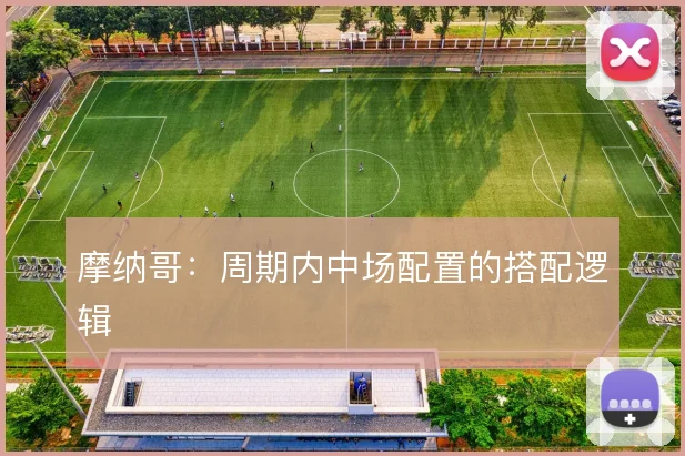 摩纳哥：周期内中场配置的搭配逻辑