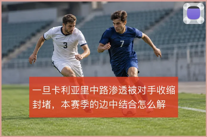 一旦卡利亚里中路渗透被对手收缩封堵,本赛季的边中结合怎么解