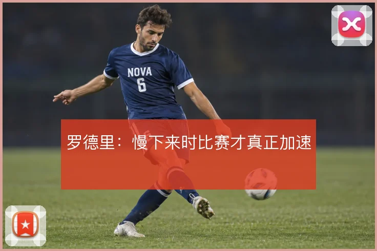 罗德里：慢下来时比赛才真正加速