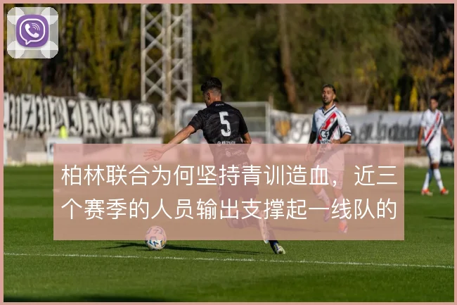 柏林联合为何坚持青训造血，近三个赛季的人员输出支撑起一线队的战术体系