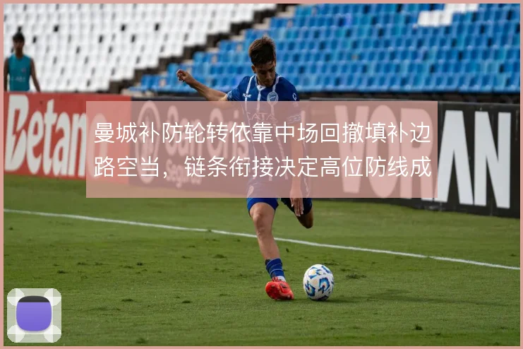 曼城补防轮转依靠中场回撤填补边路空当，链条衔接决定高位防线成败
