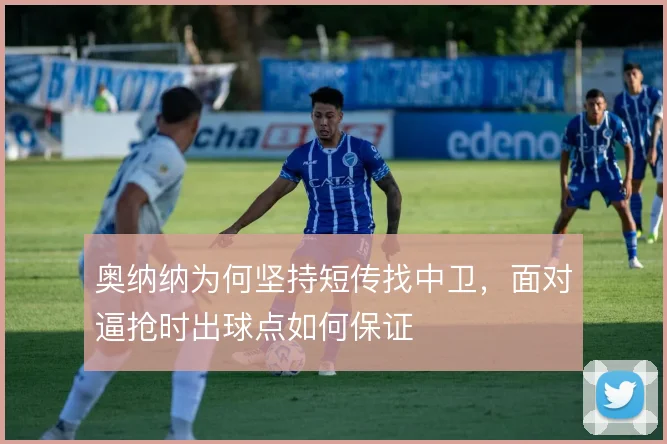 奥纳纳为何坚持短传找中卫，面对逼抢时出球点如何保证
