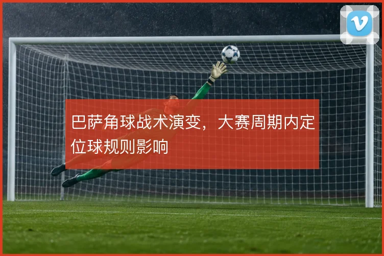 巴萨角球战术演变，大赛周期内定位球规则影响