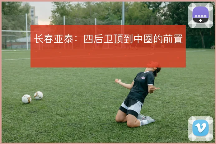 长春亚泰：四后卫顶到中圈的前置