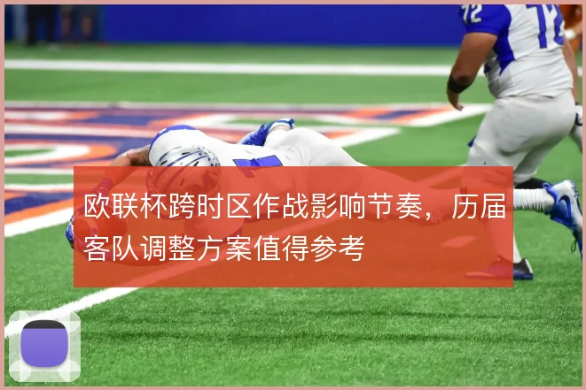 欧联杯跨时区作战影响节奏,历届客队调整方案值得参考