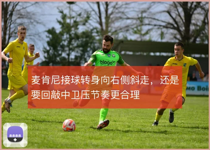 麦肯尼接球转身向右侧斜走，还是要回敲中卫压节奏更合理
