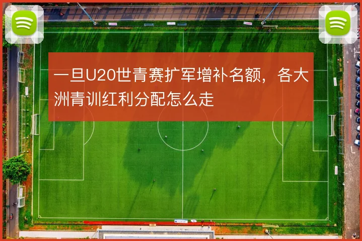 一旦U20世青赛扩军增补名额，各大洲青训红利分配怎么走
