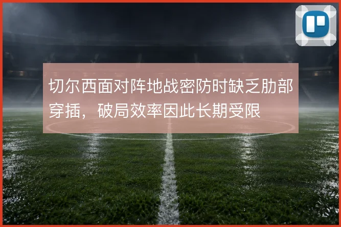 切尔西面对阵地战密防时缺乏肋部穿插，破局效率因此长期受限