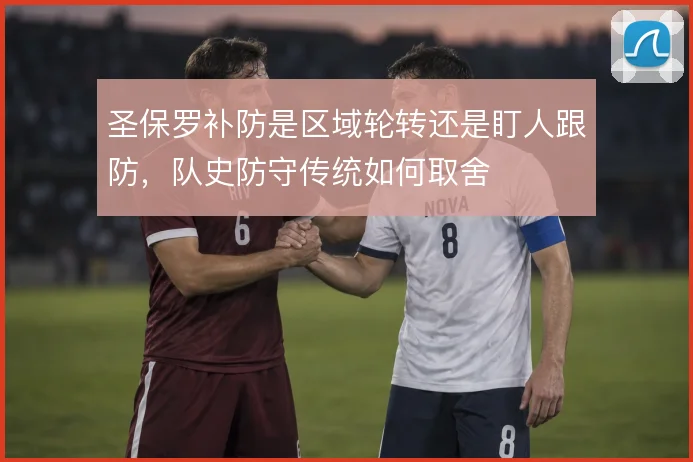圣保罗补防是区域轮转还是盯人跟防，队史防守传统如何取舍