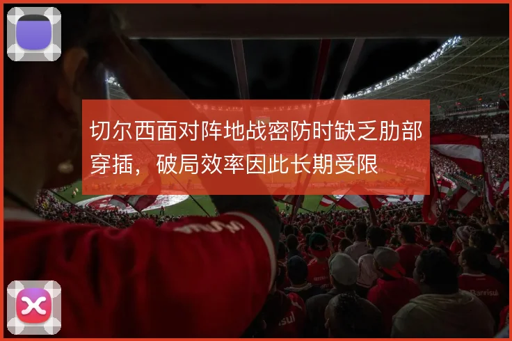 切尔西面对阵地战密防时缺乏肋部穿插，破局效率因此长期受限