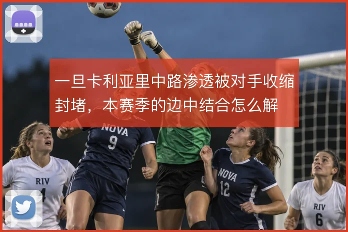 一旦卡利亚里中路渗透被对手收缩封堵，本赛季的边中结合怎么解