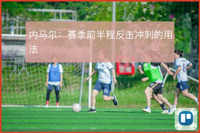 内马尔：赛季前半程反击冲刺的用法