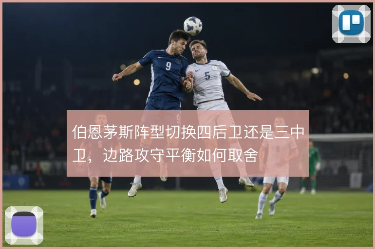 伯恩茅斯阵型切换四后卫还是三中卫，边路攻守平衡如何取舍