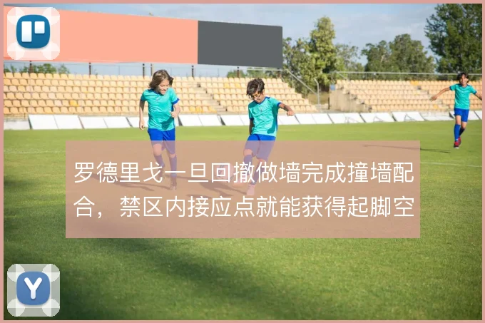 罗德里戈一旦回撤做墙完成撞墙配合，禁区内接应点就能获得起脚空间