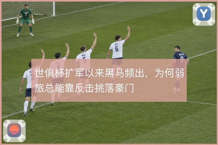 世俱杯扩军以来黑马频出，为何弱旅总能靠反击挑落豪门