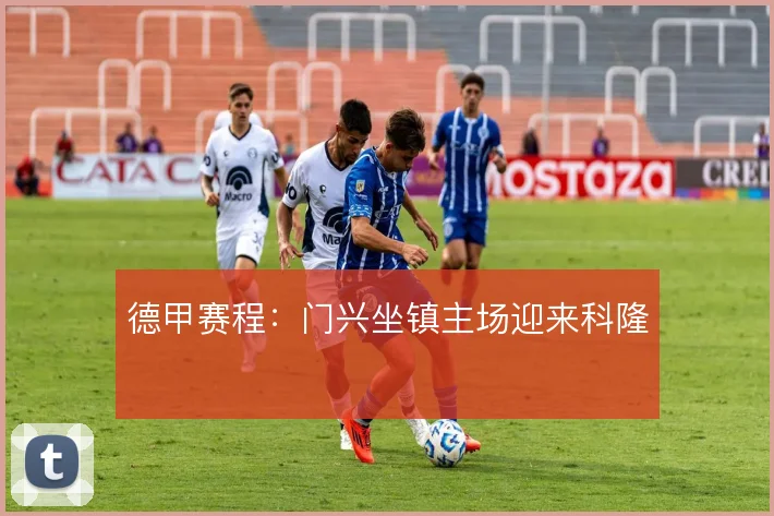 德甲赛程：门兴坐镇主场迎来科隆