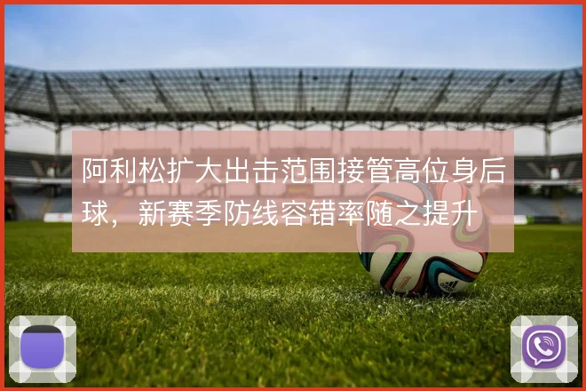 阿利松扩大出击范围接管高位身后球，新赛季防线容错率随之提升