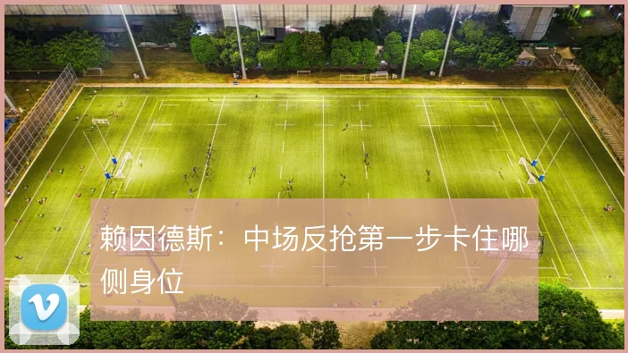 赖因德斯：中场反抢第一步卡住哪侧身位